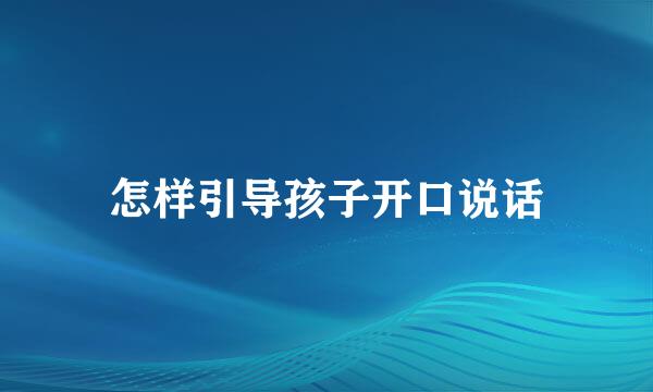 怎样引导孩子开口说话
