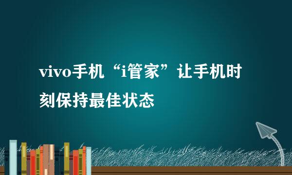 vivo手机“i管家”让手机时刻保持最佳状态
