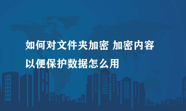 如何对文件夹加密 加密内容以便保护数据怎么用