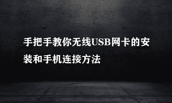 手把手教你无线USB网卡的安装和手机连接方法