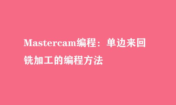 Mastercam编程：单边来回铣加工的编程方法