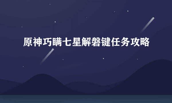 原神巧瞒七星解磐键任务攻略