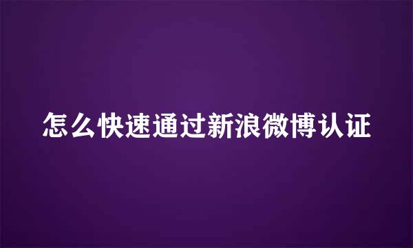 怎么快速通过新浪微博认证