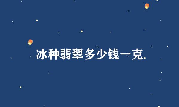 冰种翡翠多少钱一克