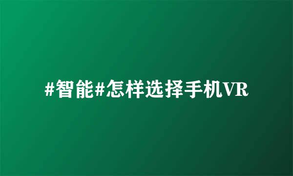 #智能#怎样选择手机VR