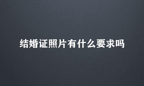 结婚证照片有什么要求吗