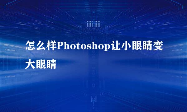 怎么样Photoshop让小眼睛变大眼睛
