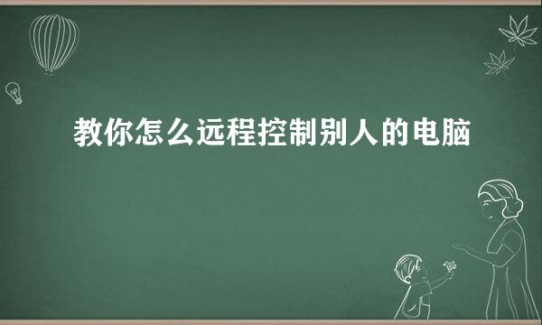 教你怎么远程控制别人的电脑