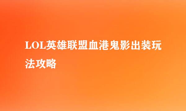 LOL英雄联盟血港鬼影出装玩法攻略