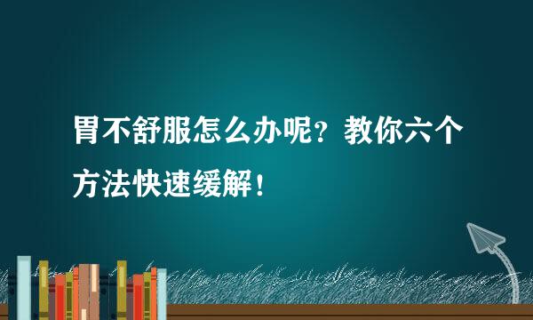 胃不舒服怎么办呢？教你六个方法快速缓解！