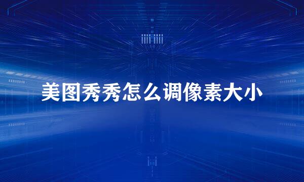 美图秀秀怎么调像素大小