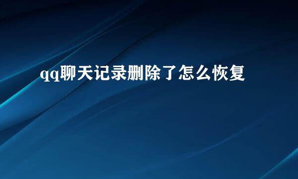 qq聊天记录删除了怎么恢复