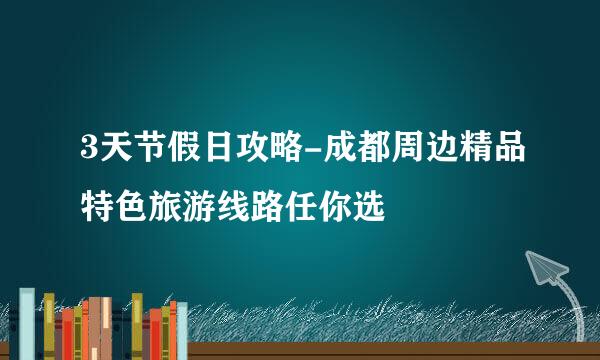 3天节假日攻略-成都周边精品特色旅游线路任你选
