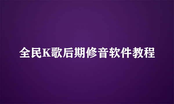 全民K歌后期修音软件教程