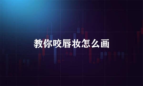 教你咬唇妆怎么画
