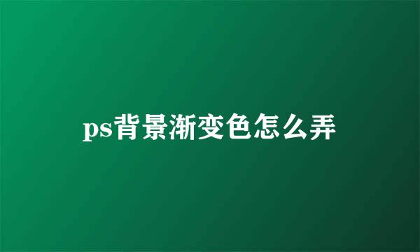ps背景渐变色怎么弄
