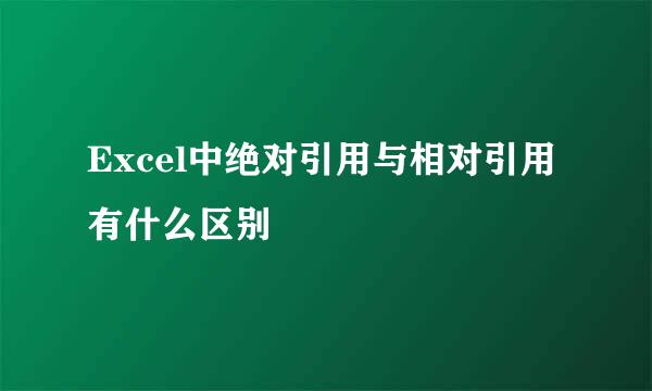 Excel中绝对引用与相对引用有什么区别