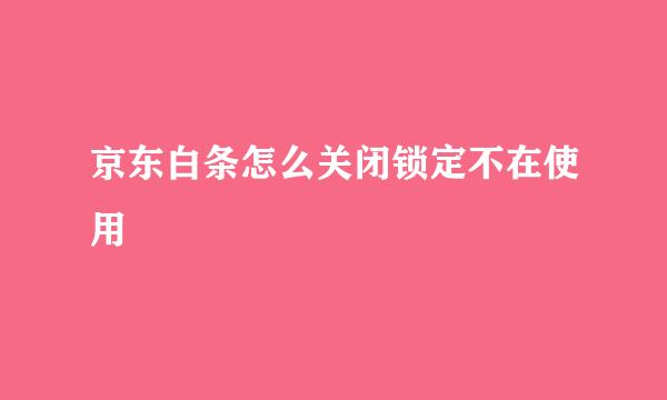 京东白条怎么关闭锁定不在使用