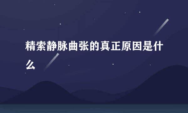 精索静脉曲张的真正原因是什么