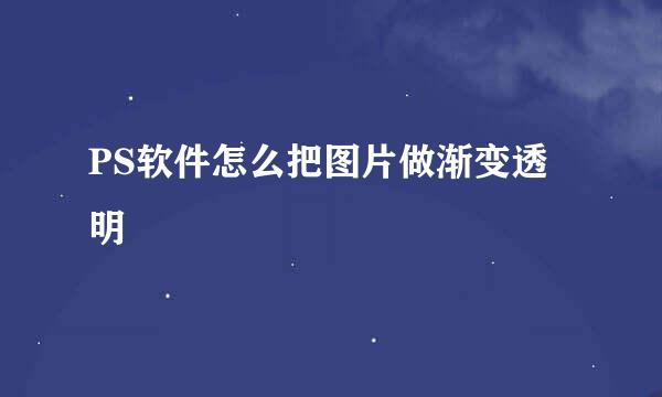 PS软件怎么把图片做渐变透明