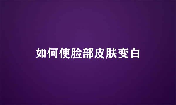如何使脸部皮肤变白