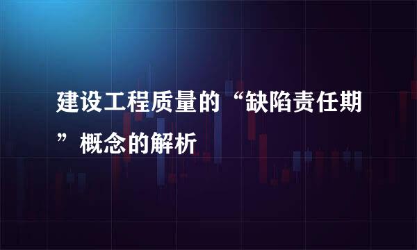 建设工程质量的“缺陷责任期”概念的解析