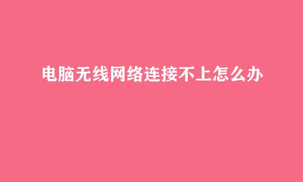 电脑无线网络连接不上怎么办