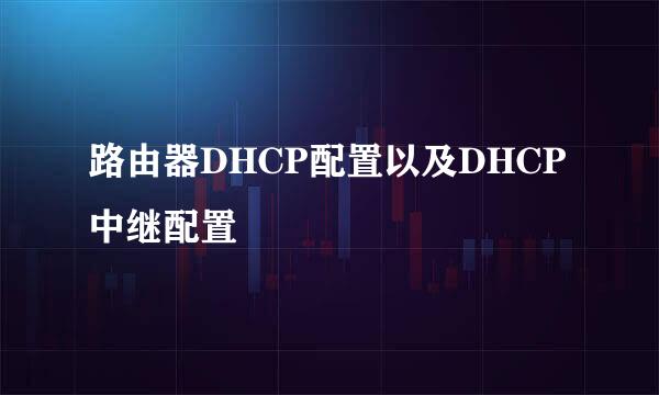 路由器DHCP配置以及DHCP中继配置