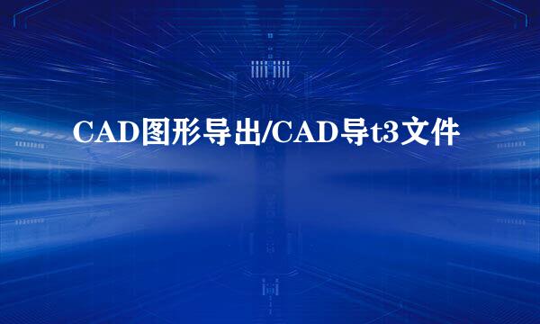 CAD图形导出/CAD导t3文件