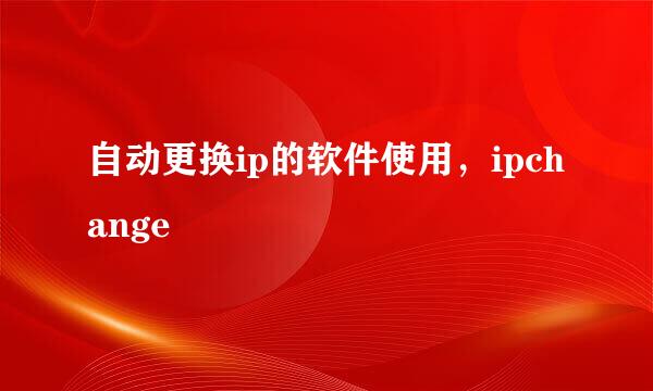 自动更换ip的软件使用，ipchange