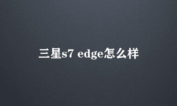 三星s7 edge怎么样