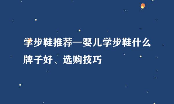 学步鞋推荐—婴儿学步鞋什么牌子好、选购技巧