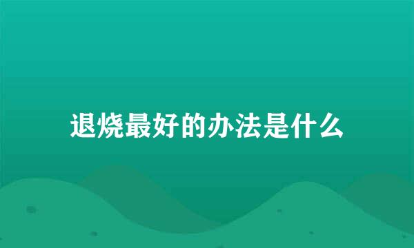 退烧最好的办法是什么