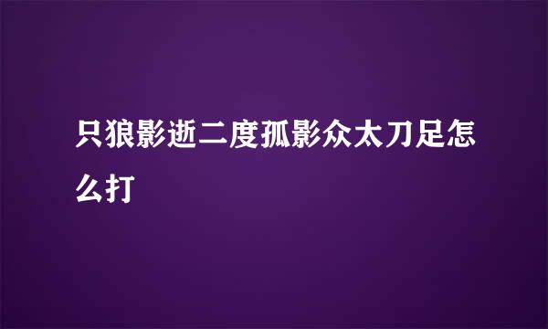 只狼影逝二度孤影众太刀足怎么打