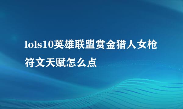 lols10英雄联盟赏金猎人女枪符文天赋怎么点