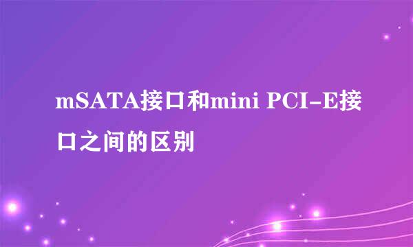 mSATA接口和mini PCI-E接口之间的区别