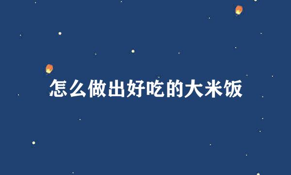 怎么做出好吃的大米饭