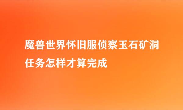 魔兽世界怀旧服侦察玉石矿洞任务怎样才算完成