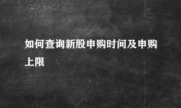 如何查询新股申购时间及申购上限