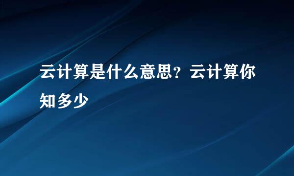 云计算是什么意思？云计算你知多少