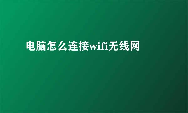 电脑怎么连接wifi无线网