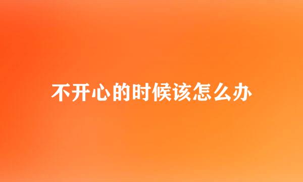 不开心的时候该怎么办