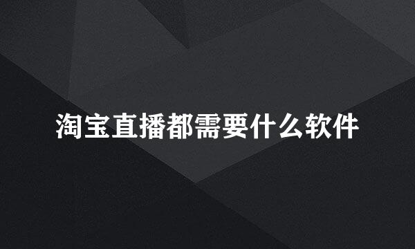淘宝直播都需要什么软件