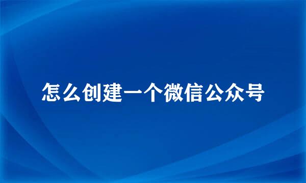 怎么创建一个微信公众号