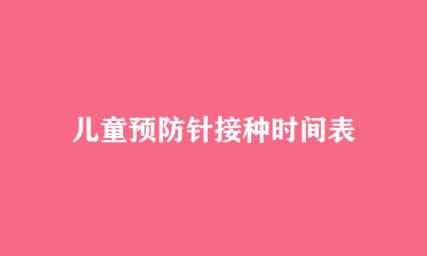 儿童预防针接种时间表