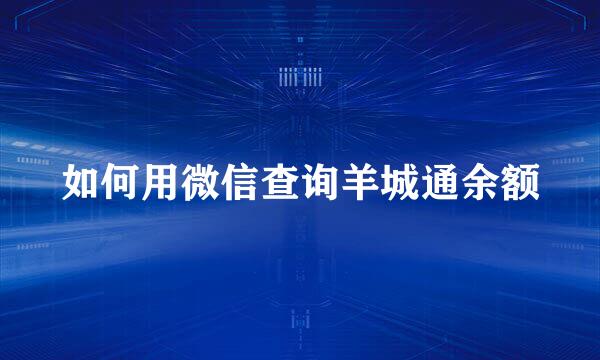 如何用微信查询羊城通余额