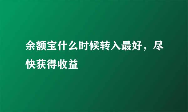 余额宝什么时候转入最好，尽快获得收益