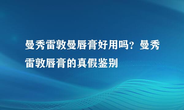 曼秀雷敦曼唇膏好用吗？曼秀雷敦唇膏的真假鉴别
