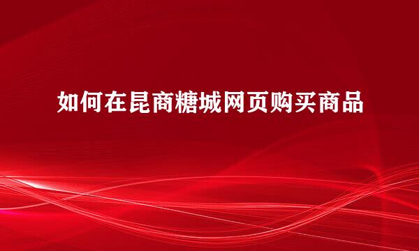 如何在昆商糖城网页购买商品
