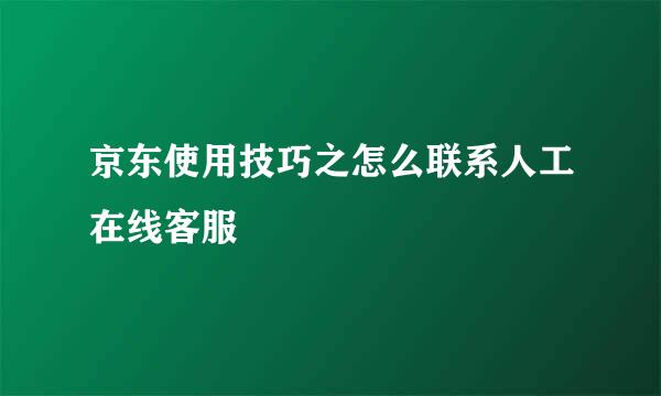 京东使用技巧之怎么联系人工在线客服